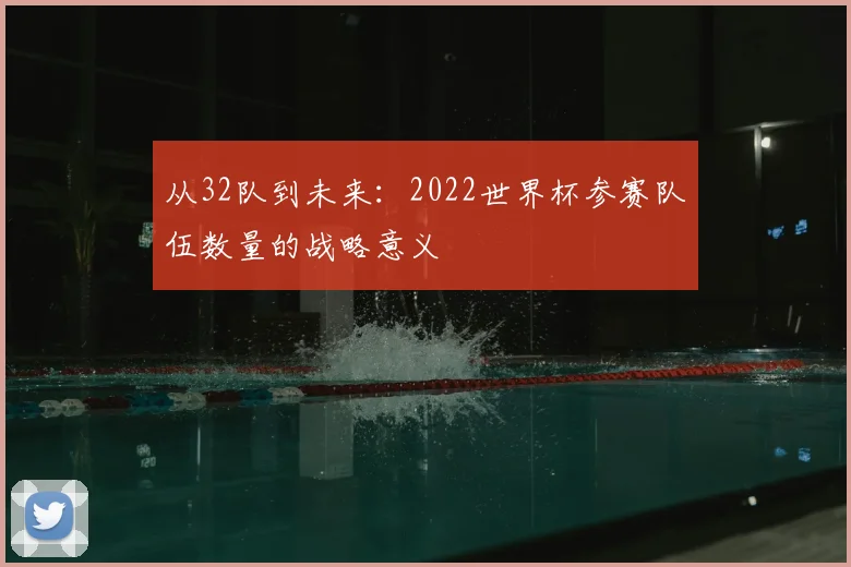 从32队到未来:2022世界杯参赛队伍数量的战略意义