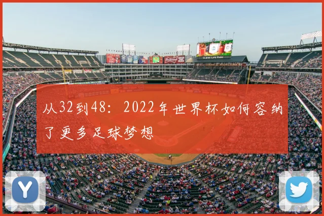 从32到48:2022年世界杯如何容纳了更多足球梦想