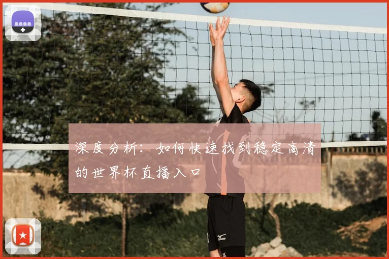 深度分析：如何快速找到稳定高清的世界杯直播入口