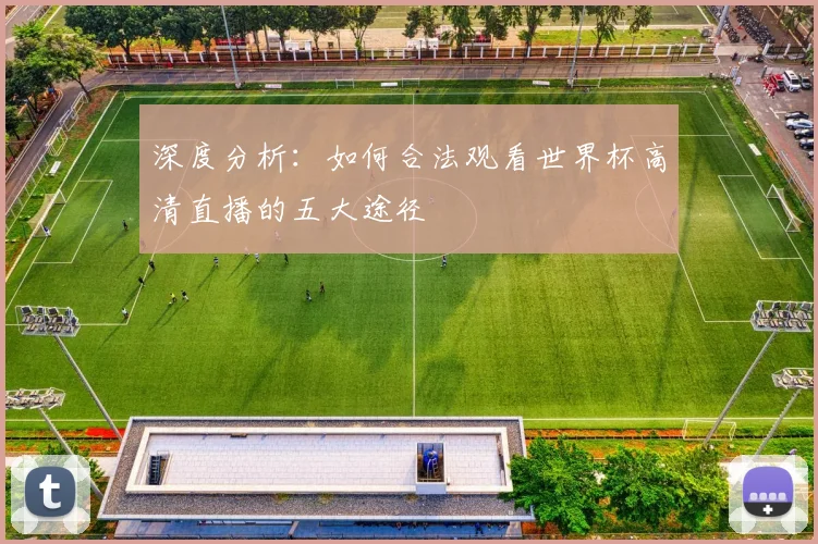 深度分析：如何合法观看世界杯高清直播的五大途径