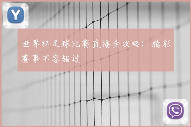 世界杯足球比赛直播全攻略：精彩赛事不容错过