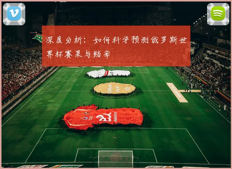 深度分析：如何科学预测俄罗斯世界杯赛果与赔率