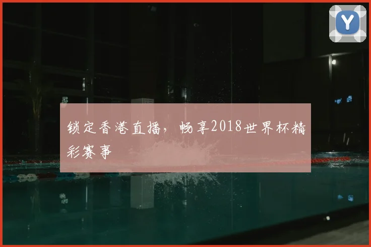 锁定香港直播，畅享2018世界杯精彩赛事