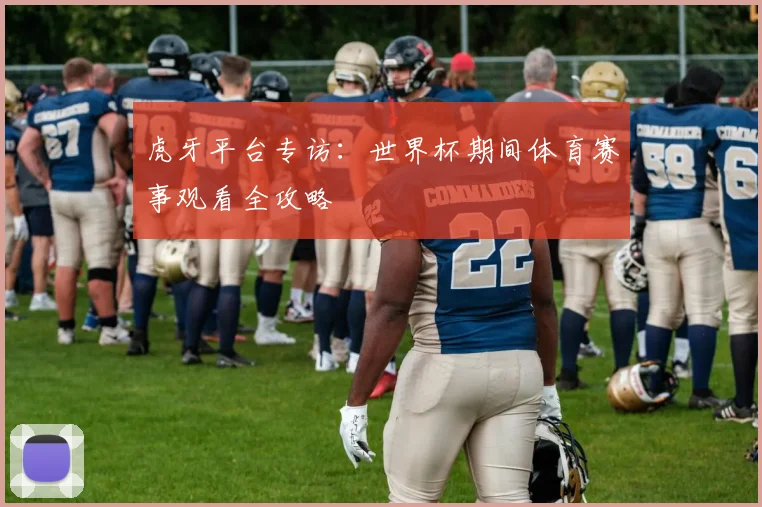 虎牙平台专访：世界杯期间体育赛事观看全攻略