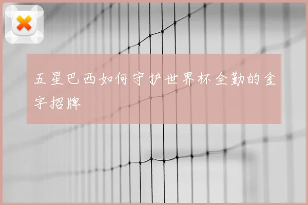 五星巴西如何守护世界杯全勤的金字招牌