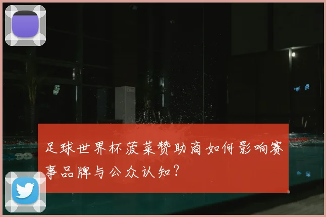 足球世界杯菠菜赞助商如何影响赛事品牌与公众认知？