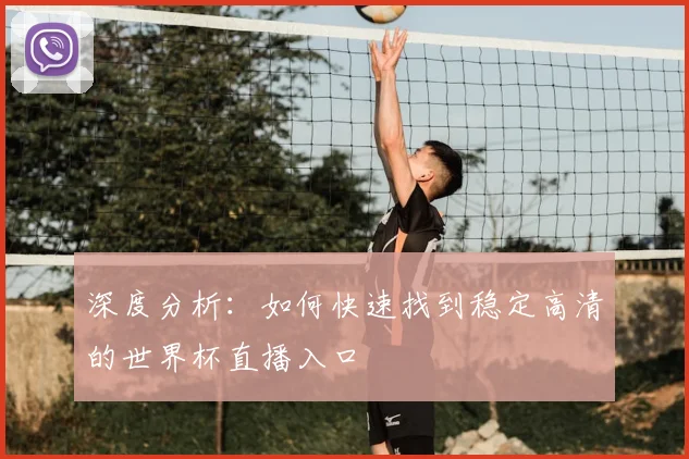 深度分析：如何快速找到稳定高清的世界杯直播入口