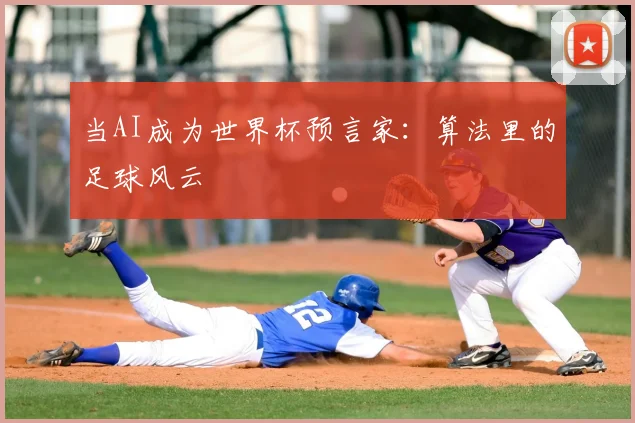 当AI成为世界杯预言家：算法里的足球风云