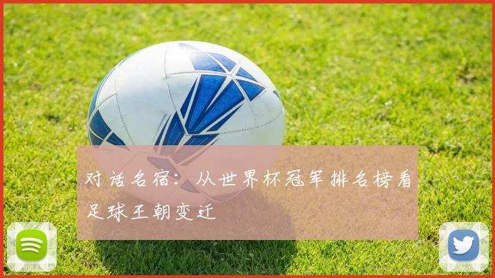 对话名宿：从世界杯冠军排名榜看足球王朝变迁