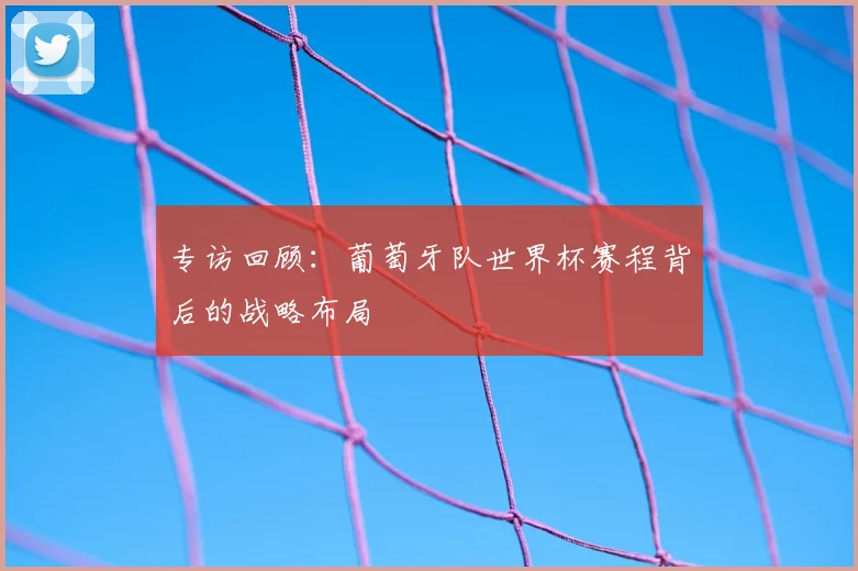 专访回顾：葡萄牙队世界杯赛程背后的战略布局