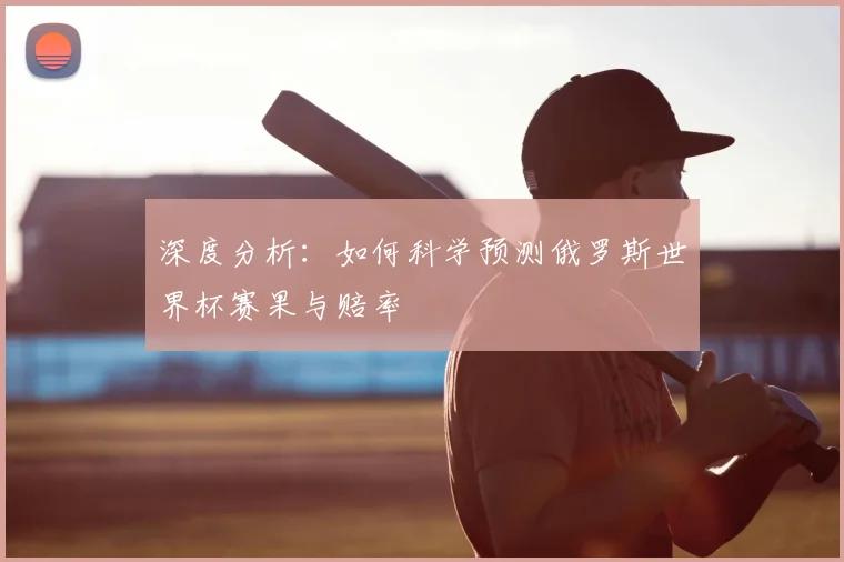 深度分析：如何科学预测俄罗斯世界杯赛果与赔率