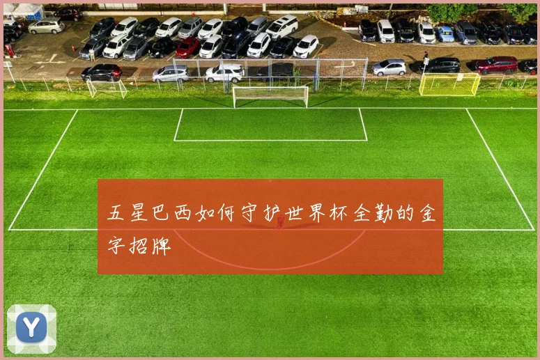 五星巴西如何守护世界杯全勤的金字招牌