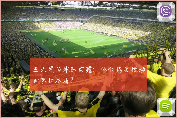 五大黑马球队前瞻:他们能否搅动世界杯格局?