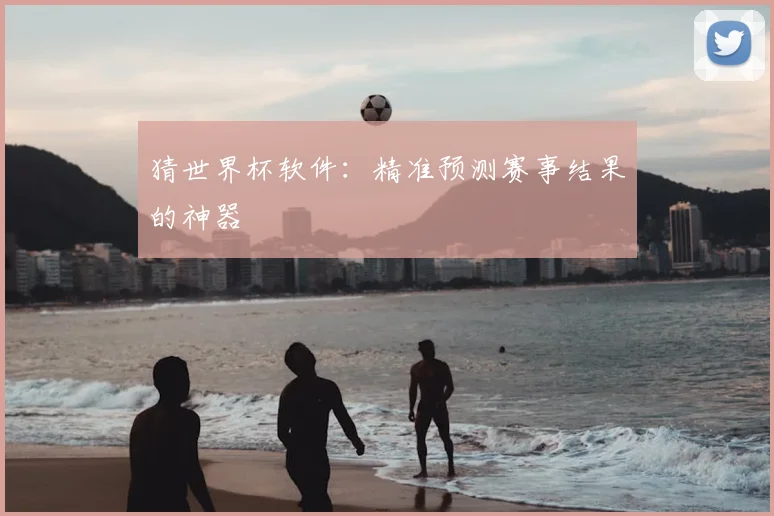 猜世界杯软件:精准预测赛事结果的神器