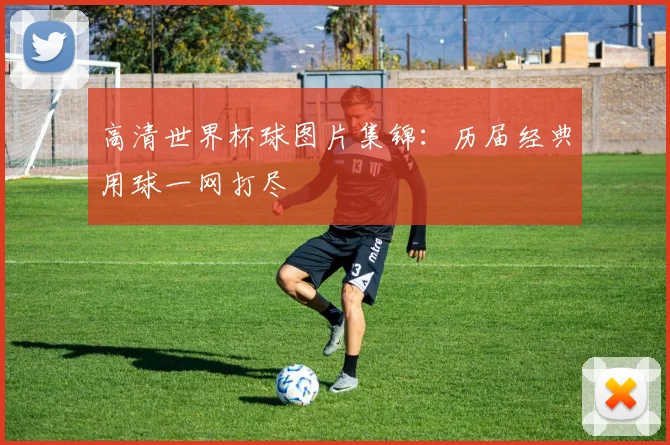 高清世界杯球图片集锦：历届经典用球一网打尽