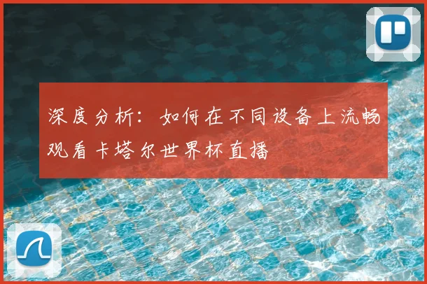 深度分析：如何在不同设备上流畅观看卡塔尔世界杯直播