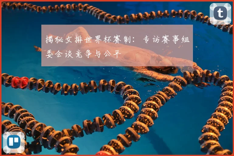 揭秘女排世界杯赛制：专访赛事组委会谈竞争与公平
