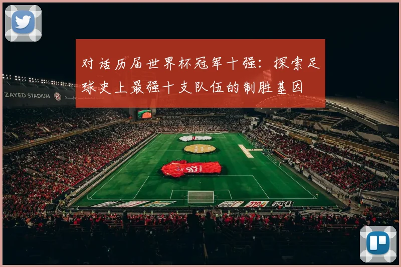 对话历届世界杯冠军十强：探索足球史上最强十支队伍的制胜基因