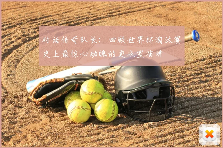 对话传奇队长：回顾世界杯淘汰赛史上最惊心动魄的更衣室演讲