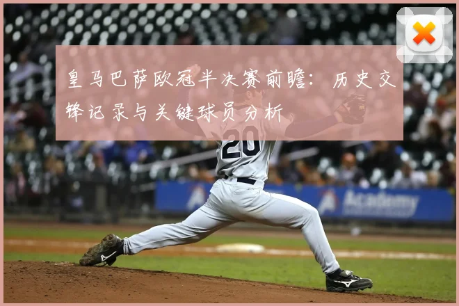 皇马巴萨欧冠半决赛前瞻:历史交锋记录与关键球员分析