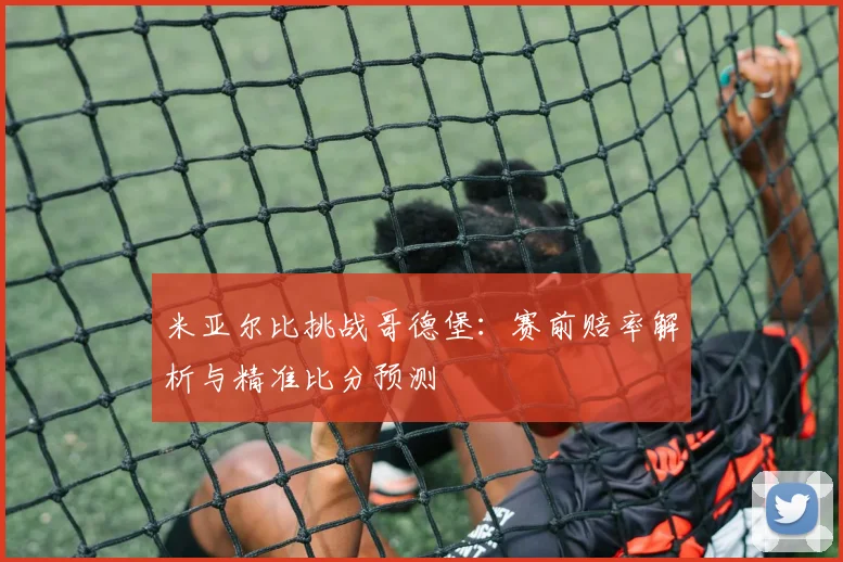 米亚尔比挑战哥德堡：赛前赔率解析与精准比分预测