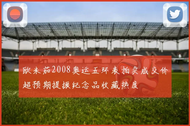 欧米茄2008奥运五环表拍卖成交价超预期提振纪念品收藏热度