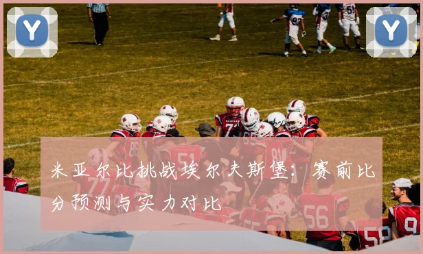 米亚尔比挑战埃尔夫斯堡：赛前比分预测与实力对比