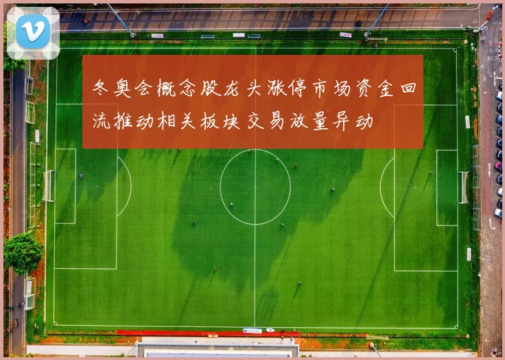 冬奥会概念股龙头涨停市场资金回流推动相关板块交易放量异动