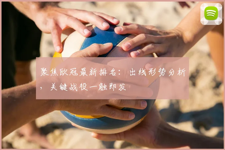 聚焦欧冠最新排名:出线形势分析,关键战役一触即发