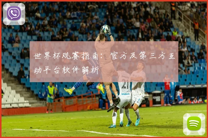 世界杯观赛指南：官方及第三方互动平台软件解析