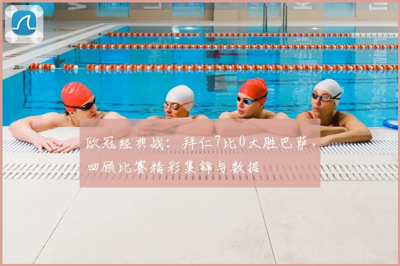 欧冠经典战：拜仁7比0大胜巴萨，回顾比赛精彩集锦与数据