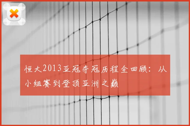 恒大2013亚冠夺冠历程全回顾：从小组赛到登顶亚洲之巅