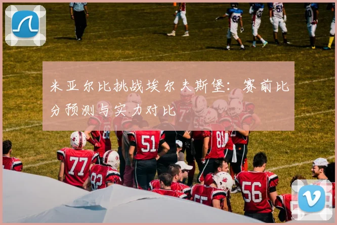 米亚尔比挑战埃尔夫斯堡：赛前比分预测与实力对比